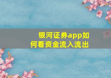 银河证券app如何看资金流入流出