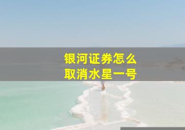 银河证券怎么取消水星一号