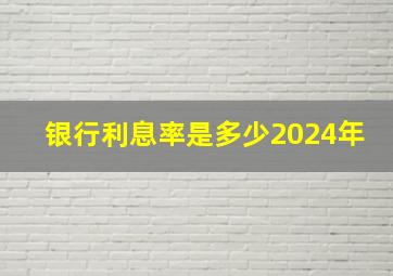 银行利息率是多少2024年