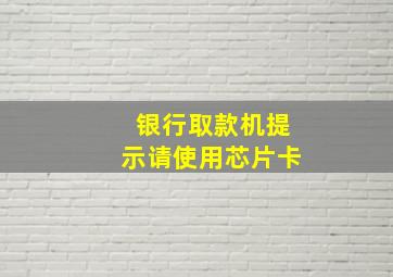 银行取款机提示请使用芯片卡