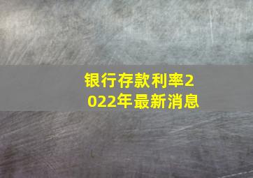 银行存款利率2022年最新消息