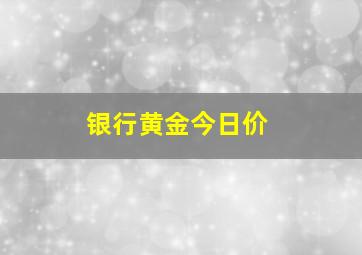 银行黄金今日价