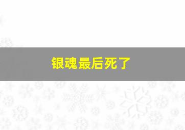 银魂最后死了