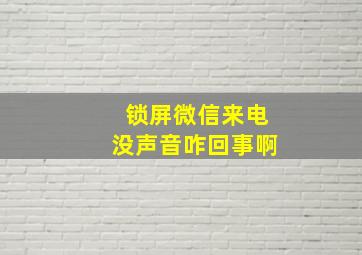 锁屏微信来电没声音咋回事啊