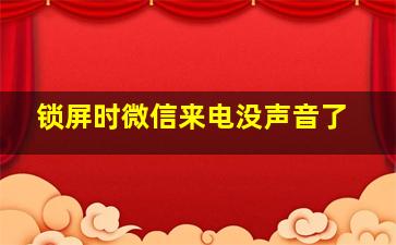 锁屏时微信来电没声音了