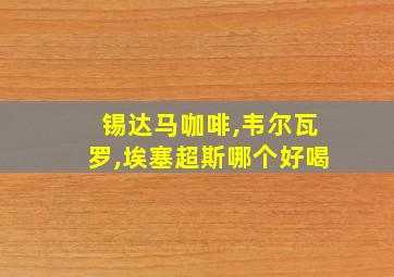 锡达马咖啡,韦尔瓦罗,埃塞超斯哪个好喝