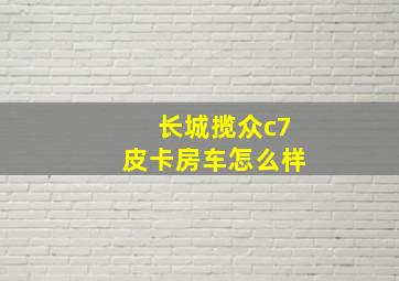 长城揽众c7皮卡房车怎么样