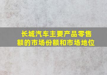 长城汽车主要产品零售额的市场份额和市场地位