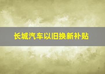 长城汽车以旧换新补贴