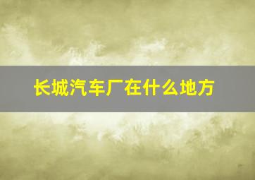 长城汽车厂在什么地方