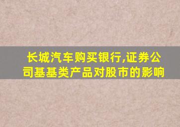 长城汽车购买银行,证券公司基基类产品对股市的影响