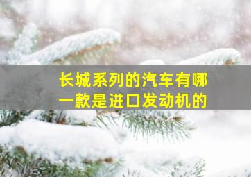 长城系列的汽车有哪一款是进口发动机的