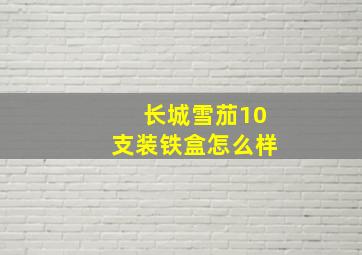 长城雪茄10支装铁盒怎么样