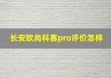 长安欧尚科赛pro评价怎样