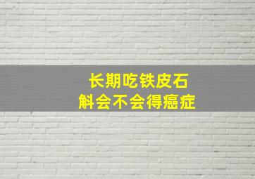 长期吃铁皮石斛会不会得癌症