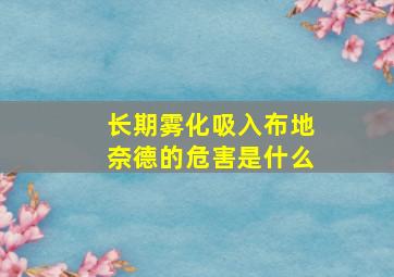 长期雾化吸入布地奈德的危害是什么