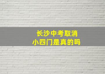 长沙中考取消小四门是真的吗