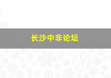 长沙中非论坛