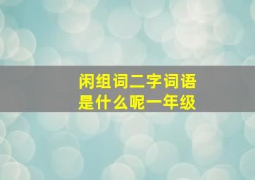 闲组词二字词语是什么呢一年级