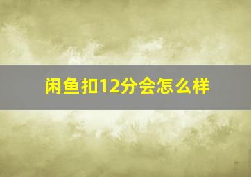 闲鱼扣12分会怎么样