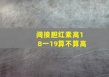 间接胆红素高18一19算不算高