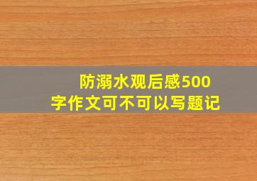 防溺水观后感500字作文可不可以写题记