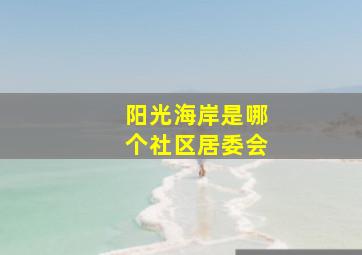 阳光海岸是哪个社区居委会