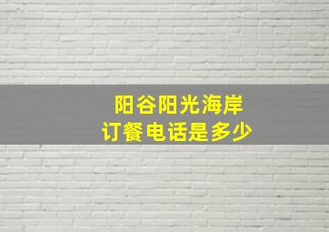 阳谷阳光海岸订餐电话是多少