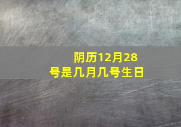 阴历12月28号是几月几号生日