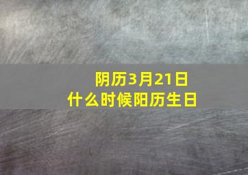 阴历3月21日什么时候阳历生日