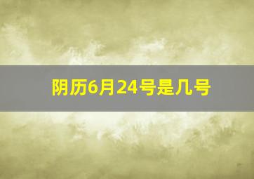 阴历6月24号是几号