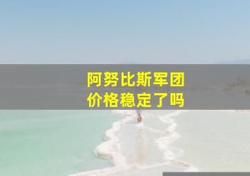 阿努比斯军团价格稳定了吗