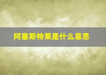 阿塞斯特莱是什么意思