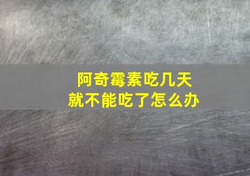 阿奇霉素吃几天就不能吃了怎么办