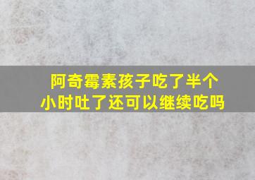 阿奇霉素孩子吃了半个小时吐了还可以继续吃吗