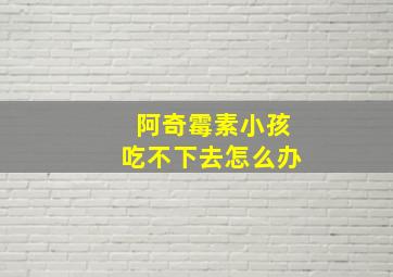 阿奇霉素小孩吃不下去怎么办