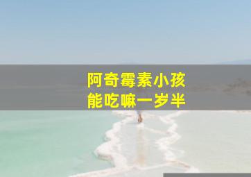 阿奇霉素小孩能吃嘛一岁半