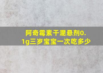 阿奇霉素干混悬剂0.1g三岁宝宝一次吃多少