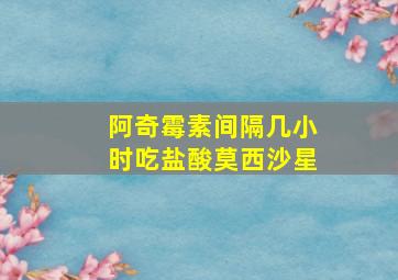 阿奇霉素间隔几小时吃盐酸莫西沙星