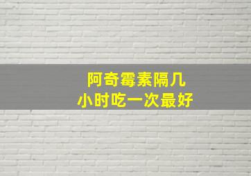 阿奇霉素隔几小时吃一次最好