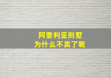 阿奎利亚别墅为什么不卖了呢