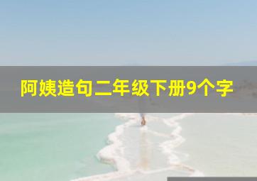 阿姨造句二年级下册9个字