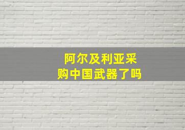 阿尔及利亚采购中国武器了吗