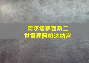 阿尔塔薛西斯二世重建阿帕达纳宫