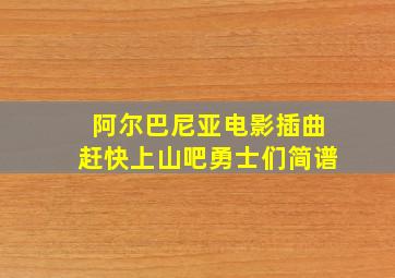 阿尔巴尼亚电影插曲赶快上山吧勇士们简谱