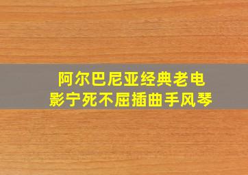 阿尔巴尼亚经典老电影宁死不屈插曲手风琴