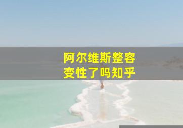 阿尔维斯整容变性了吗知乎