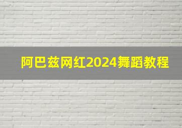 阿巴兹网红2024舞蹈教程