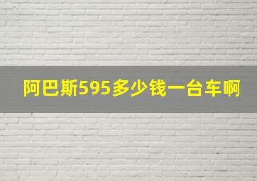 阿巴斯595多少钱一台车啊