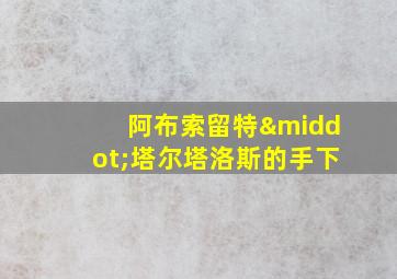 阿布索留特·塔尔塔洛斯的手下